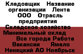 Кладовщик › Название организации ­ Лента, ООО › Отрасль предприятия ­ Складское хозяйство › Минимальный оклад ­ 29 000 - Все города Работа » Вакансии   . Ямало-Ненецкий АО,Ноябрьск г.
